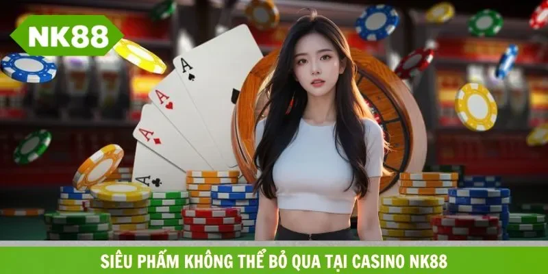 Trò chơi casino NK88 hội viên nhất định phải thử